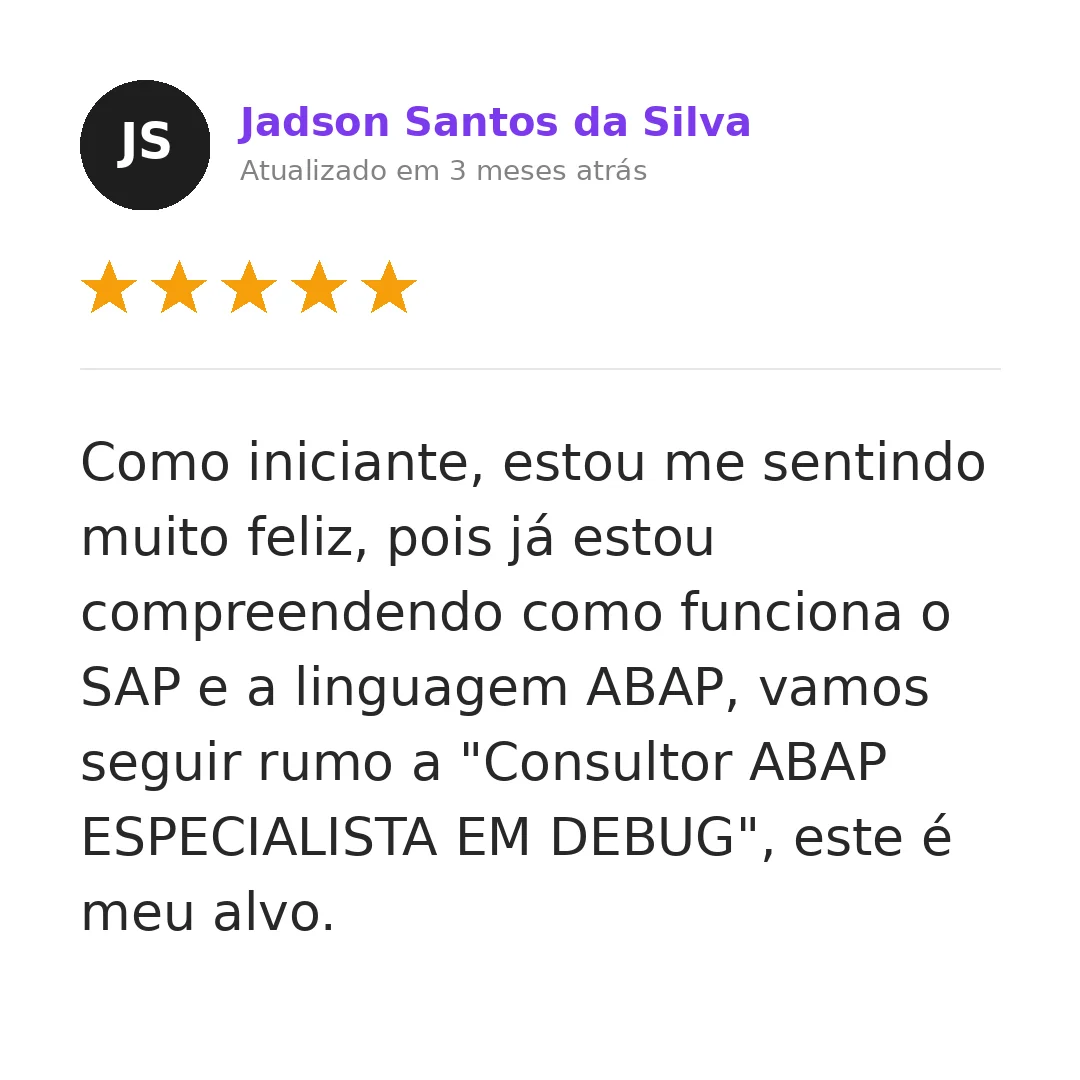 Depoimento de Jadson Santos da Silva — 5 estrelas: Como iniciante, estou me sentindo muito feliz, pois já estou compreendendo como funciona o SAP e a linguagem ABAP. Vamos seguir rumo a Consultor ABAP especialista em debug, este é meu alvo.